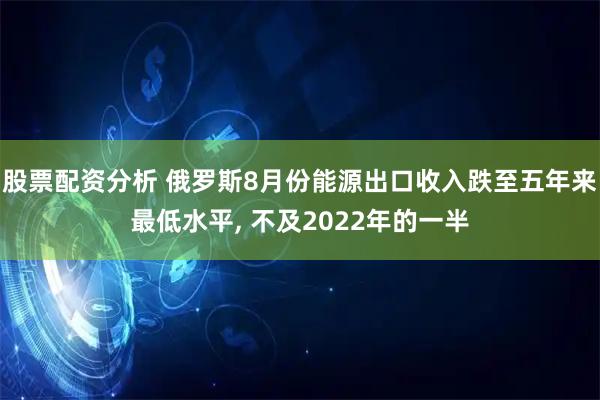 股票配资分析 俄罗斯8月份能源出口收入跌至五年来最低水平, 不及2022年的一半