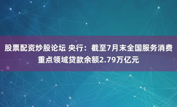 股票配资炒股论坛 央行：截至7月末全国服务消费重点领域贷款余额2.79万亿元