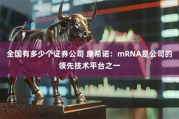 全国有多少个证券公司 康希诺：mRNA是公司的领先技术平台之一