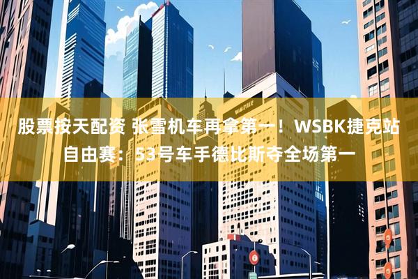 股票按天配资 张雪机车再拿第一！WSBK捷克站自由赛：53号车手德比斯夺全场第一