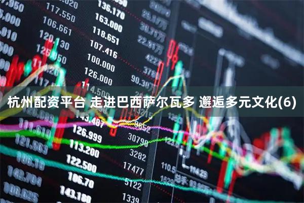 杭州配资平台 走进巴西萨尔瓦多 邂逅多元文化(6)